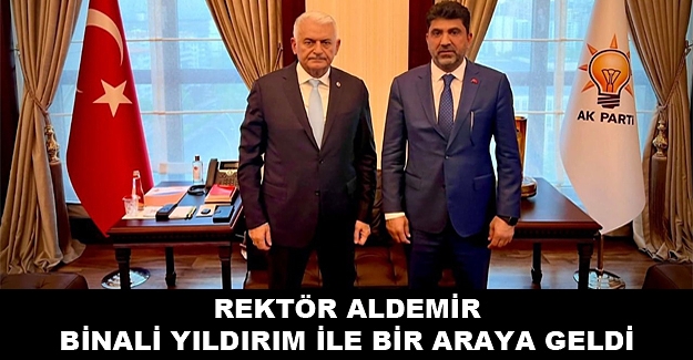 Rektör Osman Selçuk Aldemir AK Parti Genel Başkanvekili Binali Yıldırım İle Bir Araya Geldi