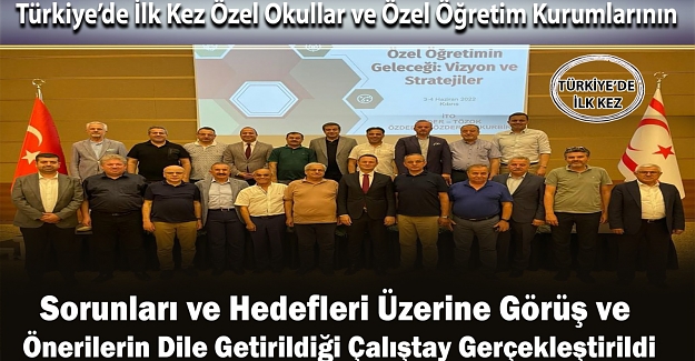 Türkiye’de İlk Kez Özel Öğretim Kurumlarının Sorunları ve Hedefleri Üzerine Çalıştay Gerçekleştirildi